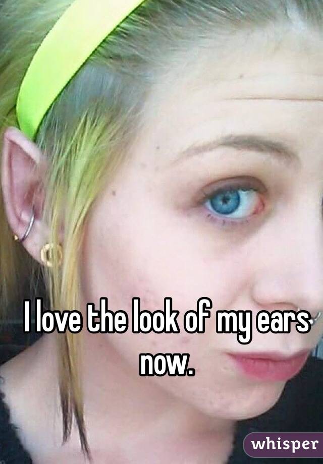 I love the look of my ears now. 