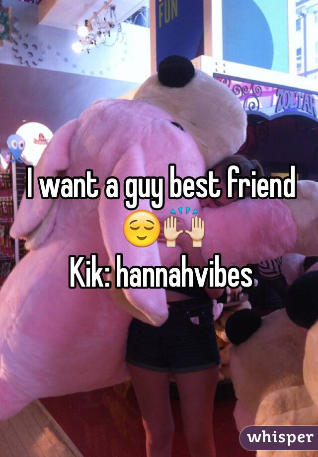 I want a guy best friend 😌🙌
Kik: hannahvibes