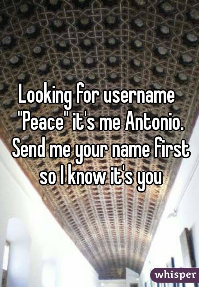 Looking for username  "Peace" it's me Antonio. Send me your name first so I know it's you