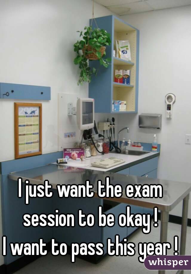 I just want the exam session to be okay ! 
I want to pass this year !