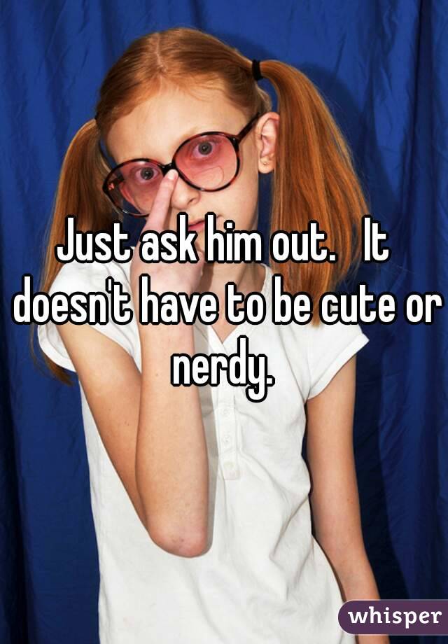 Just ask him out.   It doesn't have to be cute or nerdy. 