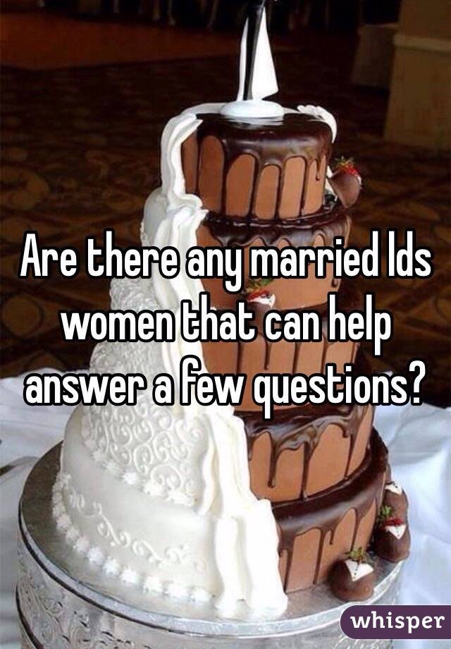 Are there any married lds women that can help answer a few questions?