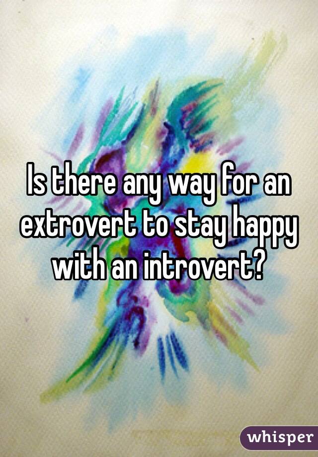 Is there any way for an extrovert to stay happy with an introvert?