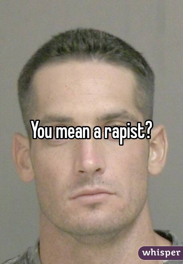 You mean a rapist?