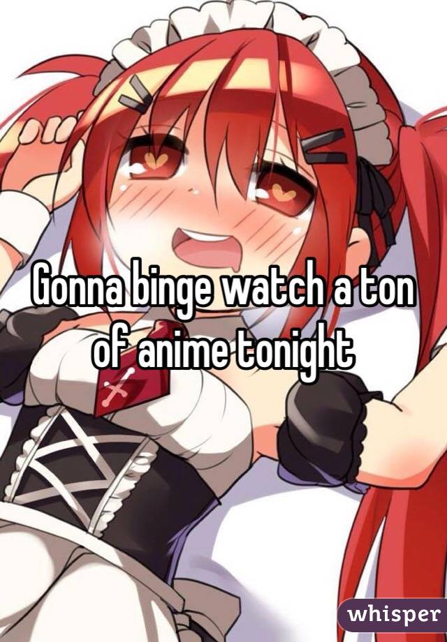 Gonna binge watch a ton of anime tonight