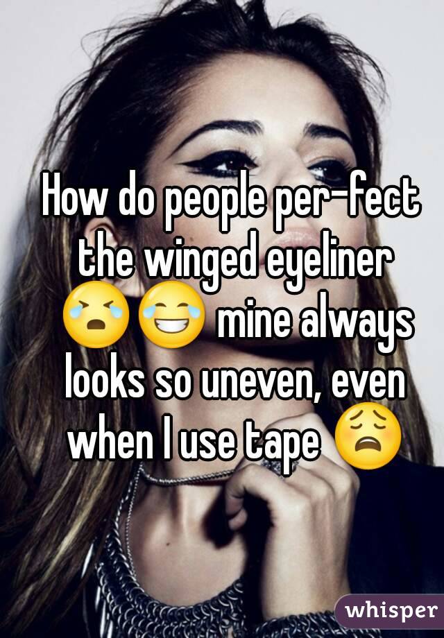 How do people per-fect the winged eyeliner 😭😂 mine always looks so uneven, even when I use tape 😩