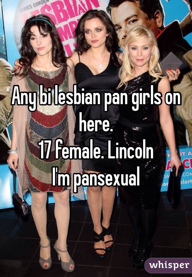 Any bi lesbian pan girls on here. 
17 female. Lincoln 
I'm pansexual 