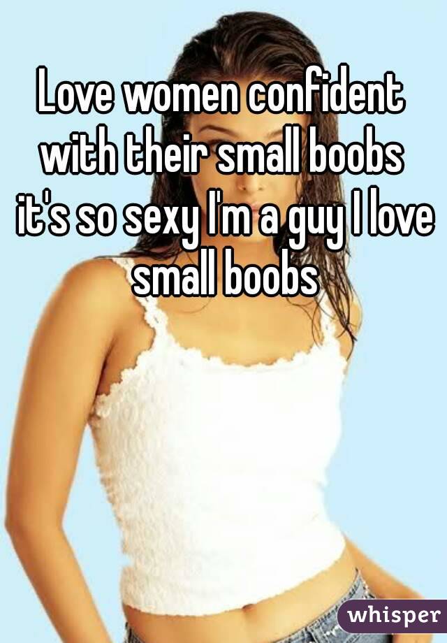 Love women confident with their small boobs  it's so sexy I'm a guy I love small boobs