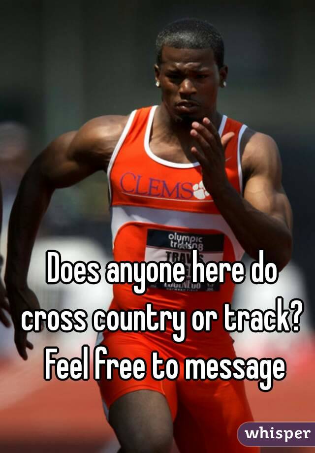 Does anyone here do 
cross country or track? 
Feel free to message