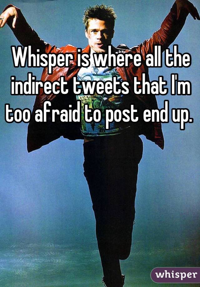 Whisper is where all the indirect tweets that I'm too afraid to post end up. 
