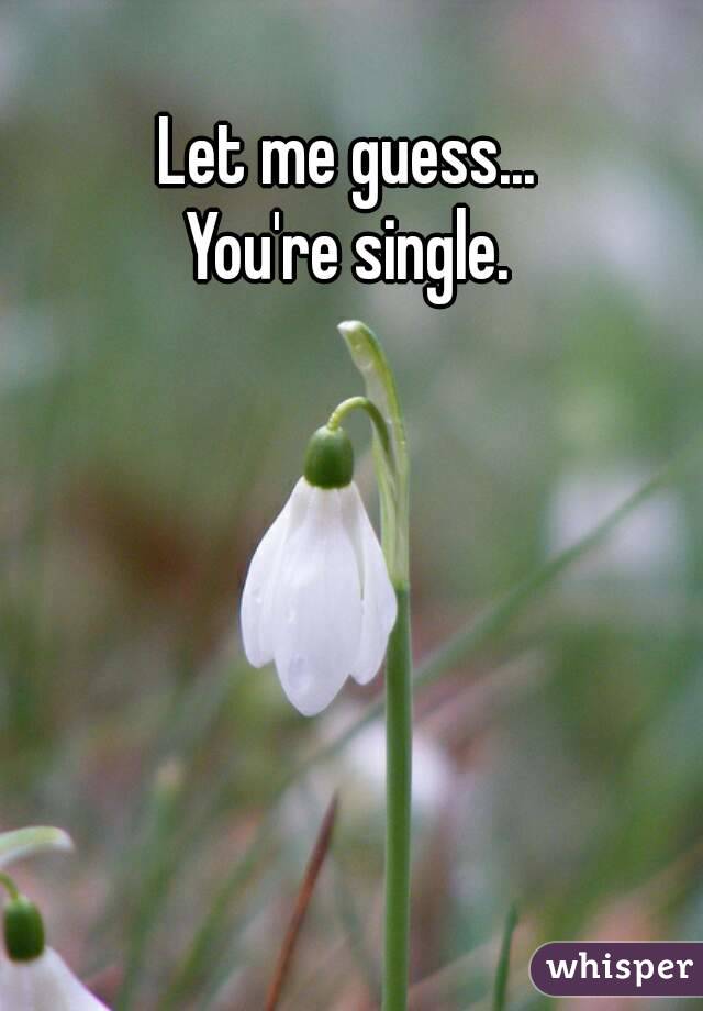 Let me guess...
You're single.