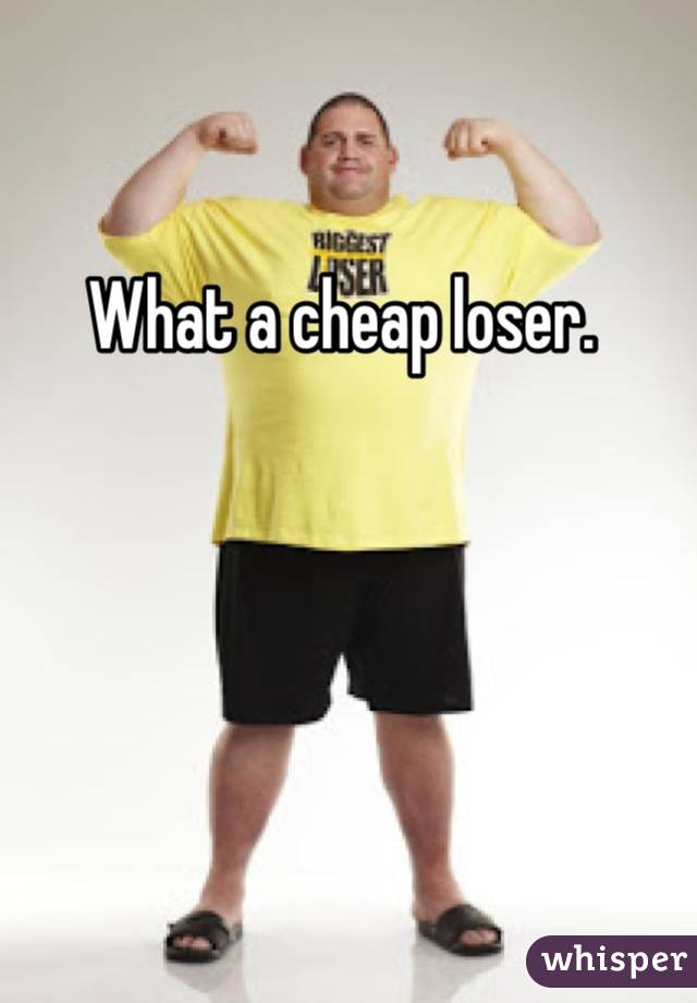 What a cheap loser. 