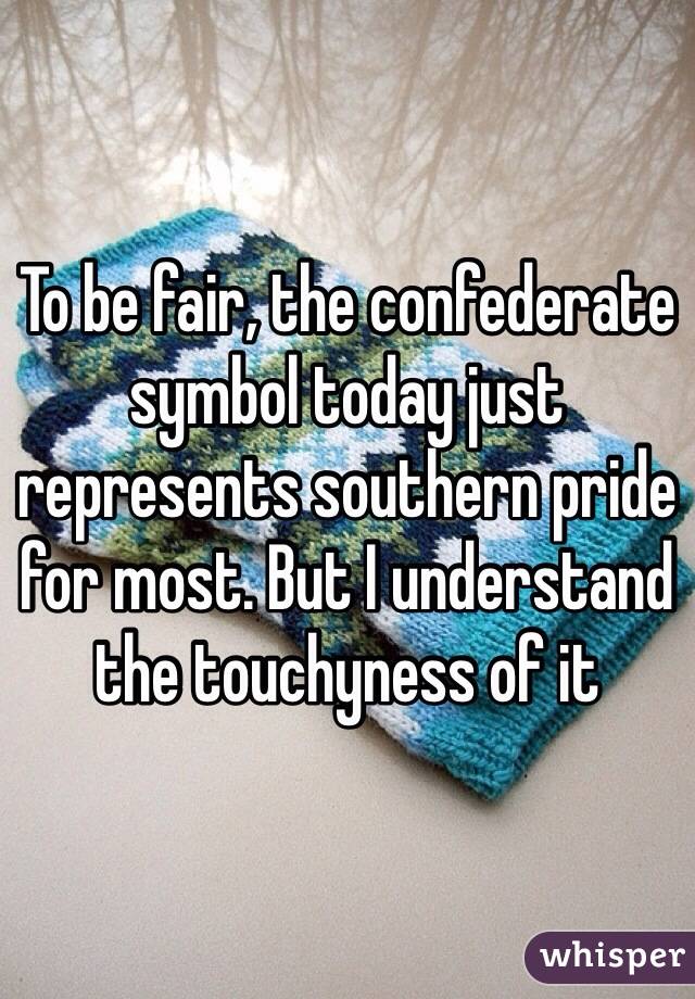 To be fair, the confederate symbol today just represents southern pride for most. But I understand the touchyness of it