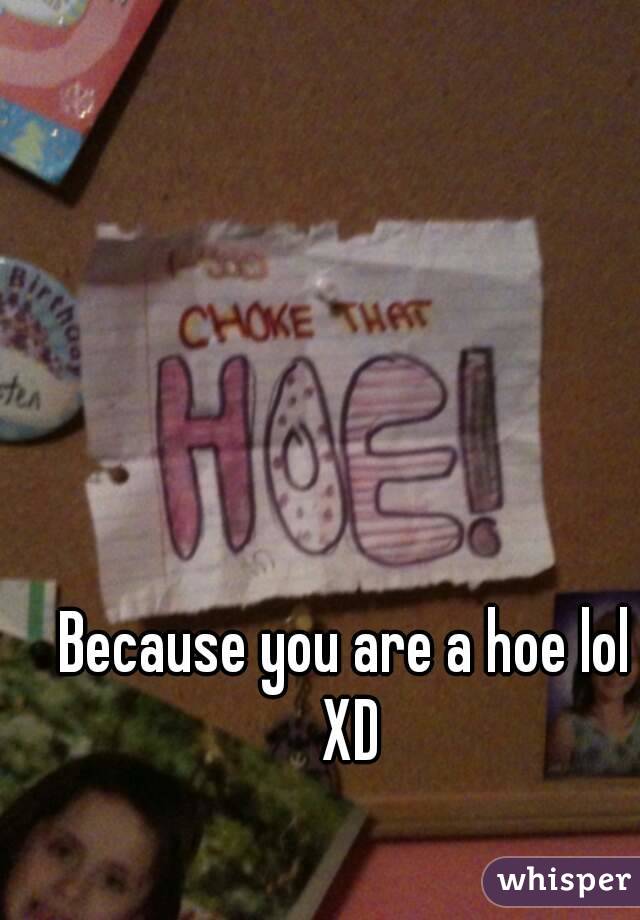 Because you are a hoe lol XD