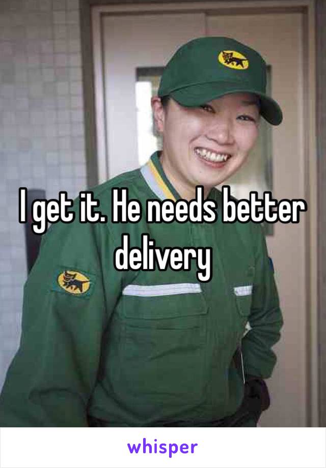 I get it. He needs better delivery 
