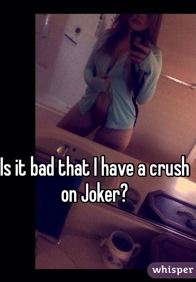 Is it bad that I have a crush on Joker?