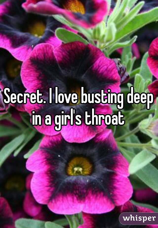 Secret. I love busting deep in a girl's throat 