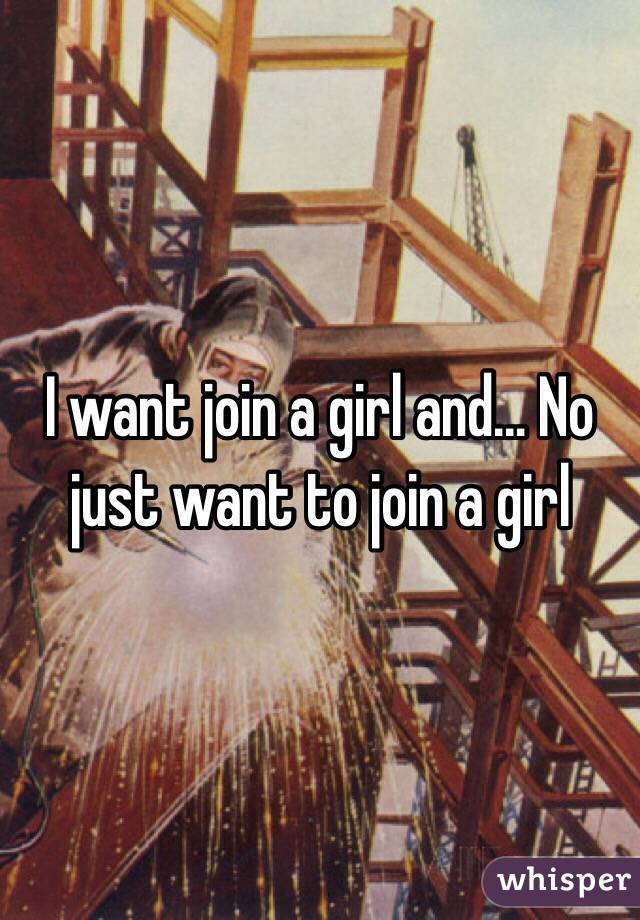 I want join a girl and... No just want to join a girl 