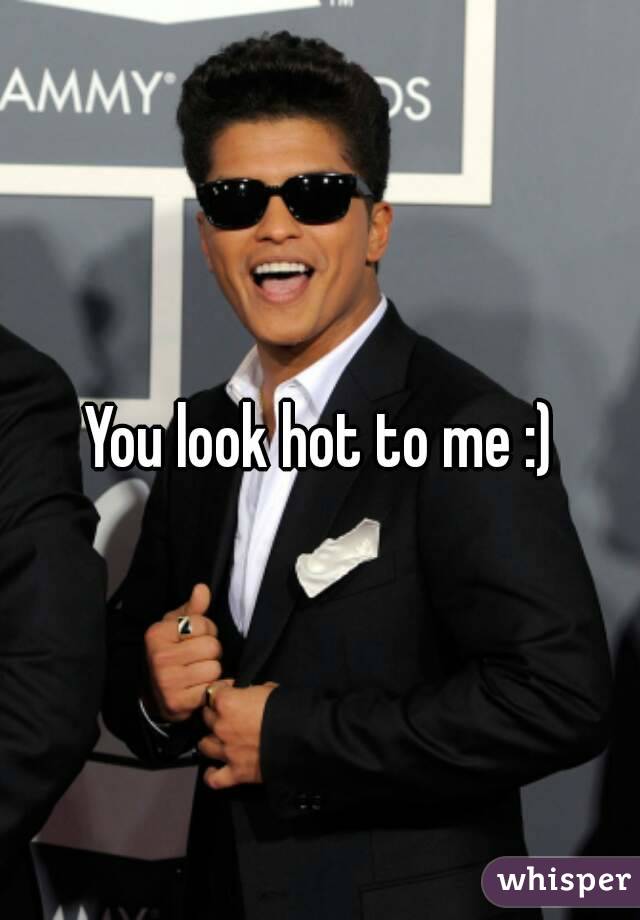 You look hot to me :)