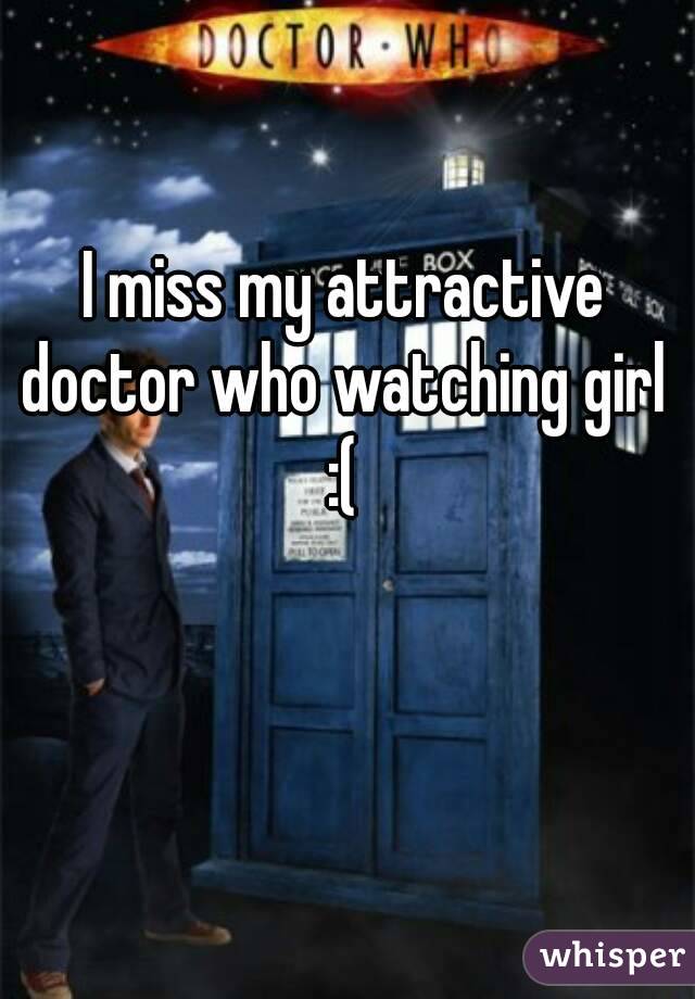  I miss my attractive doctor who watching girl :(
