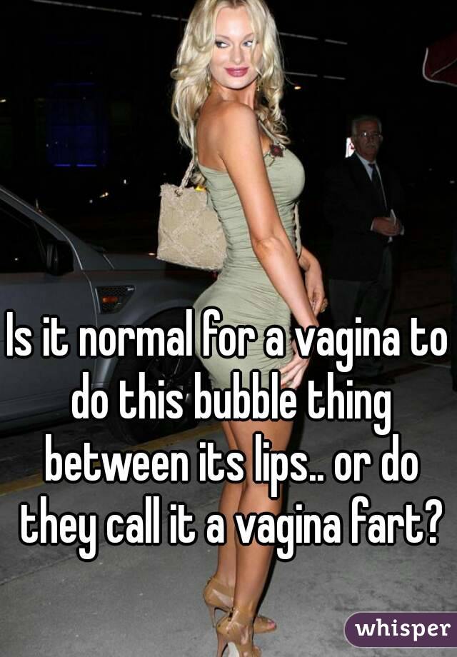 Is it normal for a vagina to do this bubble thing between its lips.. or do they call it a vagina fart?