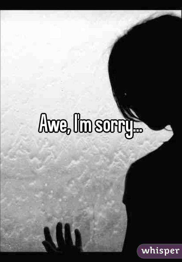 Awe, I'm sorry...