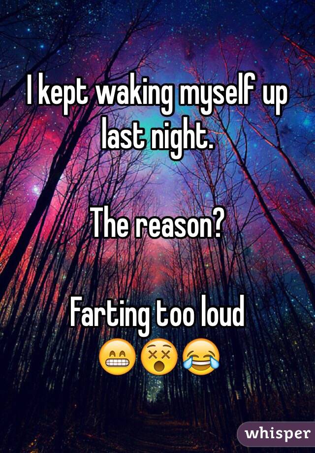 I kept waking myself up last night. 

The reason?

Farting too loud 
😁😵😂