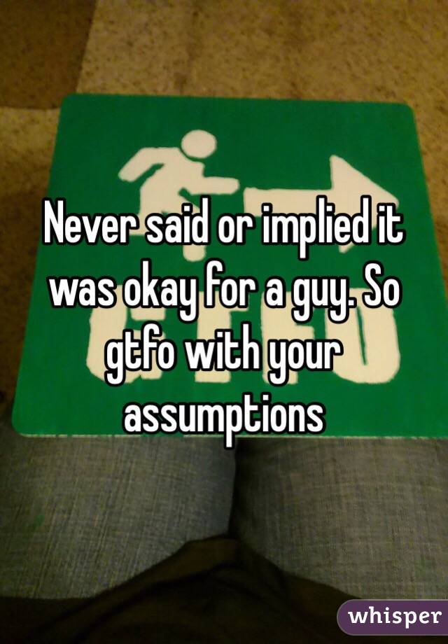 Never said or implied it was okay for a guy. So gtfo with your assumptions