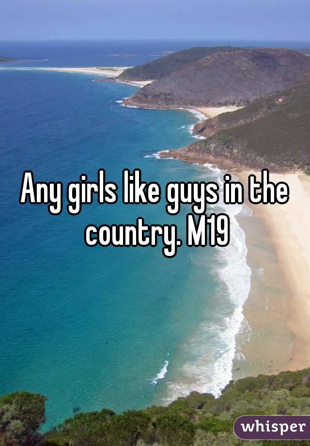 Any girls like guys in the country. M19