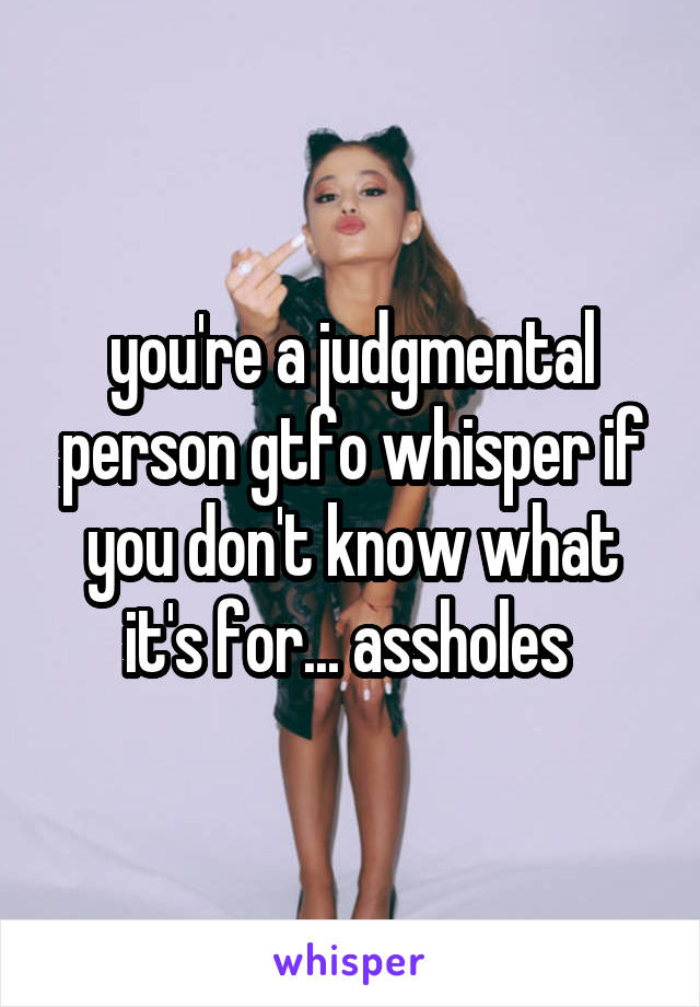 you're a judgmental person gtfo whisper if you don't know what it's for... assholes 