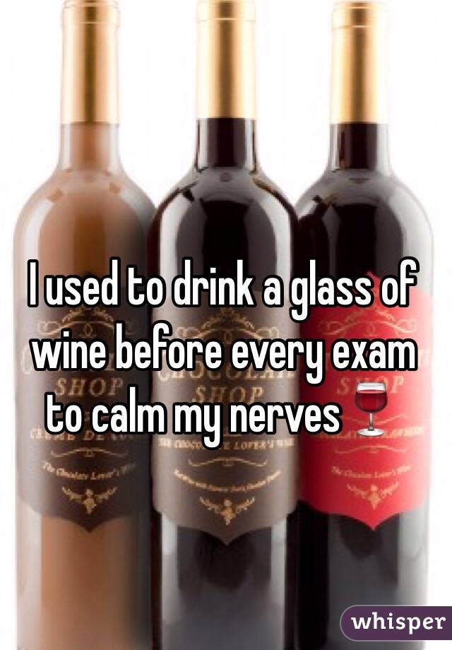 I used to drink a glass of wine before every exam to calm my nerves🍷