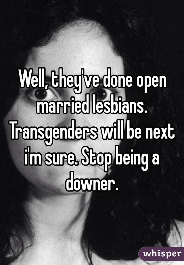 Well, they've done open married lesbians. Transgenders will be next i'm sure. Stop being a downer. 