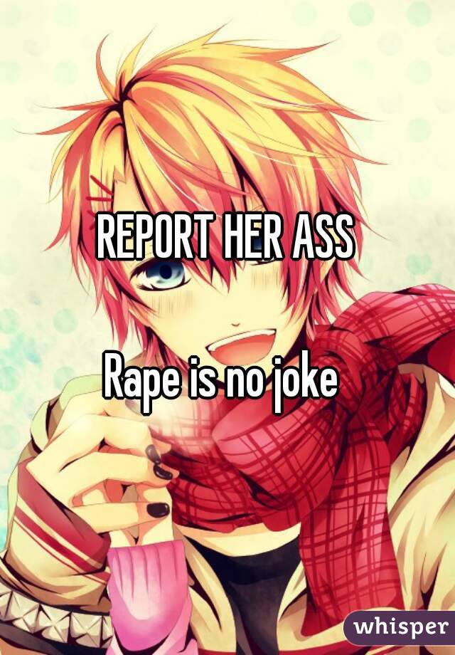 REPORT HER ASS

Rape is no joke 