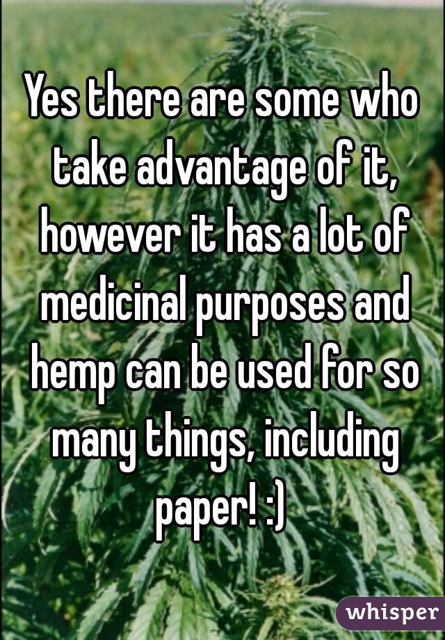 Yes there are some who take advantage of it, however it has a lot of medicinal purposes and hemp can be used for so many things, including paper! :) 