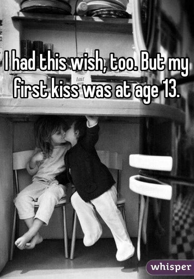 I had this wish, too. But my first kiss was at age 13. 