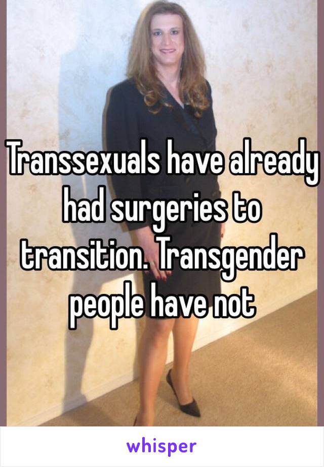 Transsexuals have already had surgeries to transition. Transgender people have not