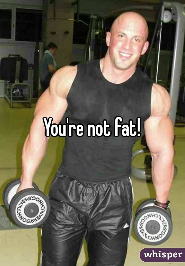 You're not fat!