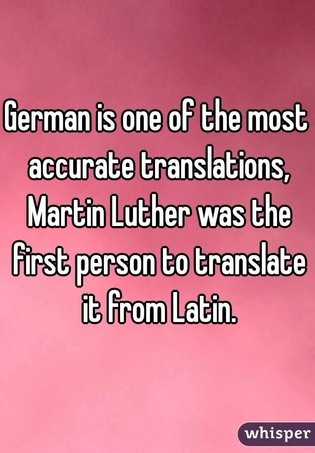 German is one of the most accurate translations, Martin Luther was the first person to translate it from Latin.