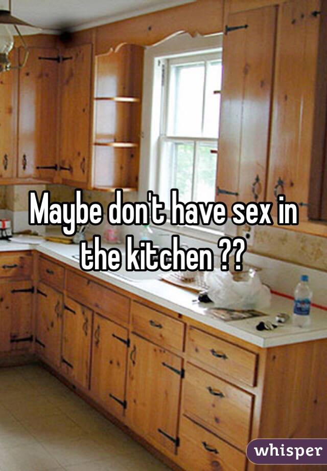 Maybe don't have sex in the kitchen ??
