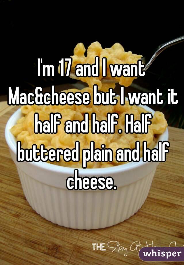 I'm 17 and I want Mac&cheese but I want it half and half. Half buttered plain and half cheese. 