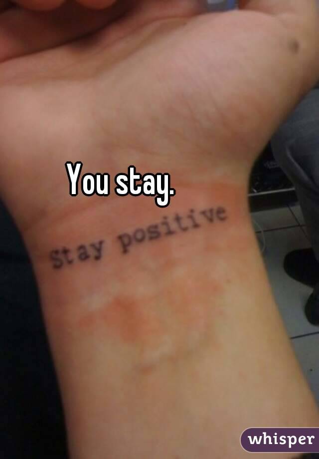 You stay.