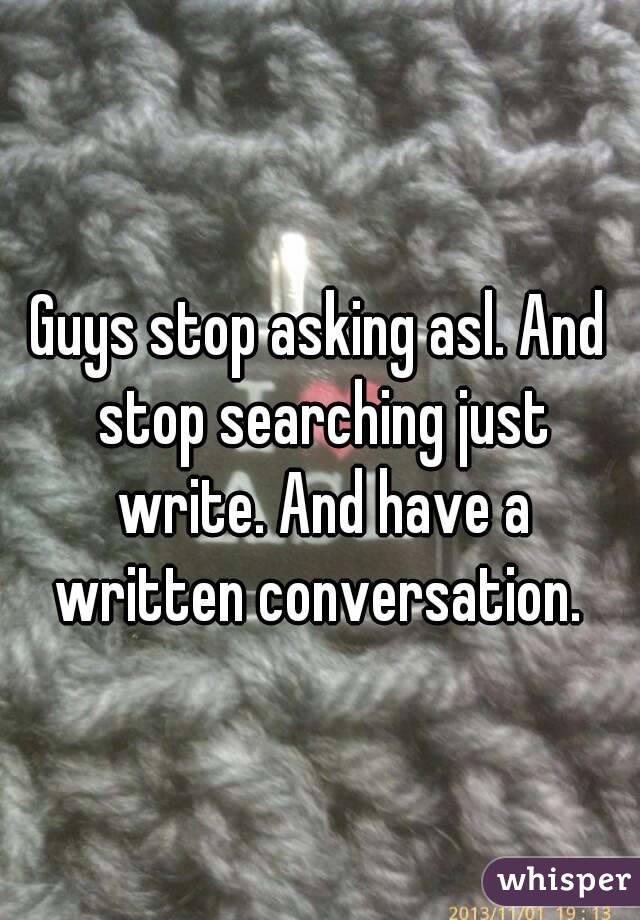 Guys stop asking asl. And stop searching just write. And have a written conversation. 