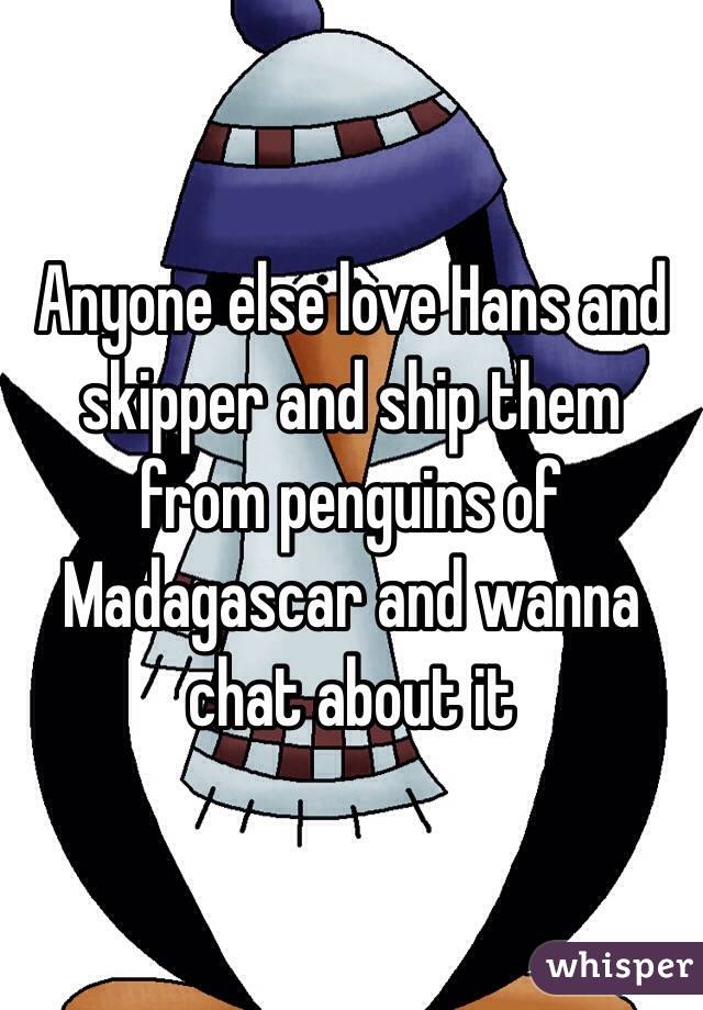 Anyone else love Hans and skipper and ship them from penguins of Madagascar and wanna chat about it 