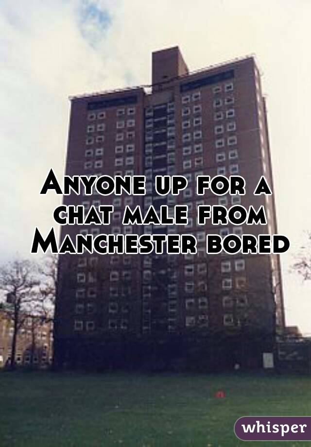 Anyone up for a chat male from Manchester bored
