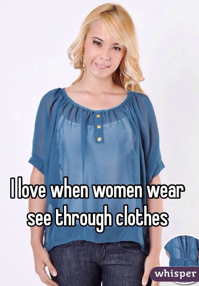 I love when women wear see through clothes