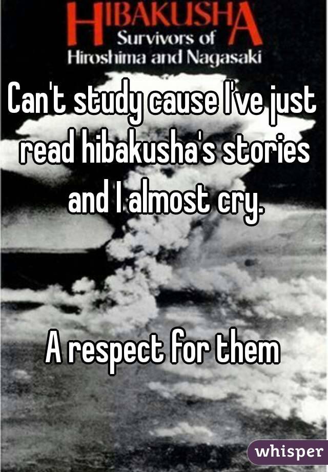 Can't study cause I've just read hibakusha's stories and I almost cry.


A respect for them