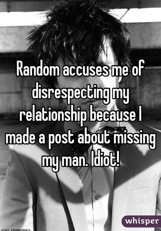 Random accuses me of disrespecting my relationship because I made a post about missing my man. Idiot!