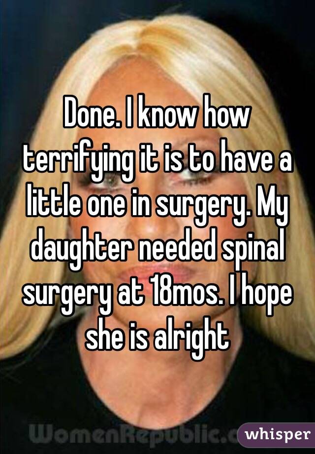 Done. I know how terrifying it is to have a little one in surgery. My daughter needed spinal surgery at 18mos. I hope she is alright