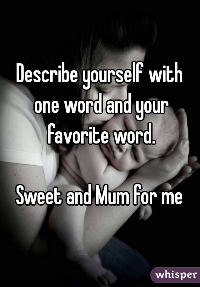 Describe yourself with one word and your favorite word.

Sweet and Mum for me