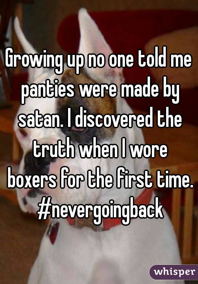 Growing up no one told me panties were made by satan. I discovered the truth when I wore boxers for the first time. #nevergoingback